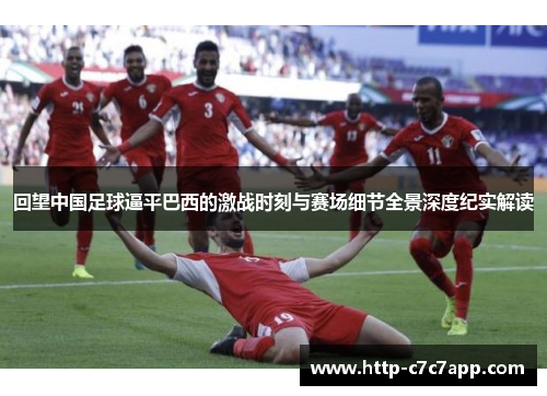 回望中国足球逼平巴西的激战时刻与赛场细节全景深度纪实解读