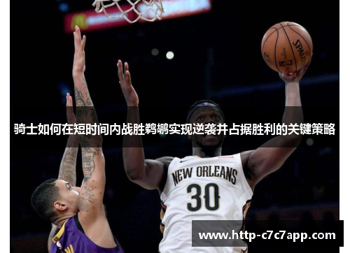 骑士如何在短时间内战胜鹈鹕实现逆袭并占据胜利的关键策略 骑士如何在短时间内战胜鹈鹕实现逆袭并占据胜利的关键策略